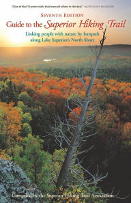 Guide to the Superior Hiking Trail, 7th Edition: Linking people with nature by footpath along Lake Superior's North Shore