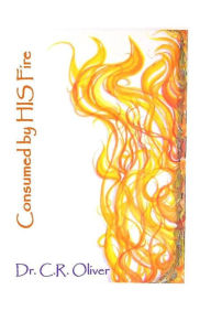 Title: Consumed by His Fire, Author: Dr. C. R. Oliver