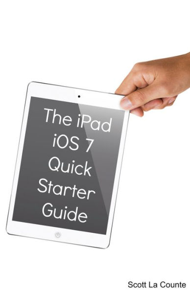 The iPad iOS 7 Quick Starter Guide (For iPad 2, 3 or 4, New iPad, iPad Mini with iOS 7)