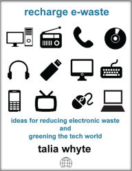 Title: Recharge E-waste: Ideas for Reducing Electronic Waste and Greening the Tech World (Second Edition), Author: Talia Whyte