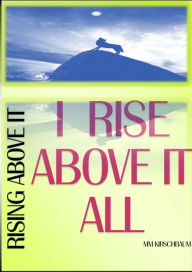 I RISE ABOVE IT ALL