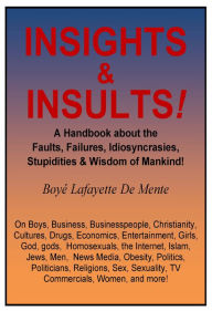 Title: INSIGHTS & INSULTS! - About the Faults, Failures, Idiosyncrasies, Stupidities & Wisdom of Mankind!, Author: Boye De Mente