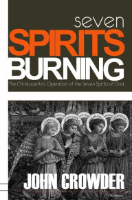 Title: Seven Spirits Burning: The Christocentric Operation of the Seven Spirits of God, Author: John Crowder