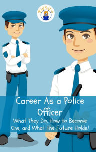 Title: Career As a Police Officer: What They Do, How to Become One, and What the Future Holds!, Author: Brian Rogers