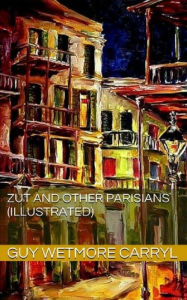 Title: Zut and Other Parisians (Illustrated), Author: Guy Wetmore Carryl