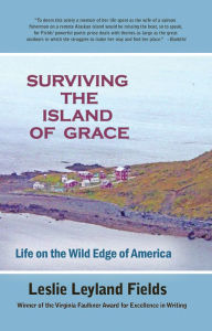 Title: Surviving The Island Of Grace: Life on the Wild Edge of America, Author: Leslie leyland Fields