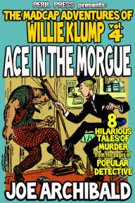 Title: Ace In The Morgue - The Madcap Tales of Willie Klump vol 4, Author: Joe Archibald