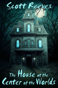 The House at the Center of the Worlds (paranormal romance in the tradition of Dean Koontz, Richard Matheson, and Alexie Aaron)