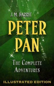 Title: Peter Pan: The Complete Adventures (Illustrated Peter Pan, Peter Pan in Kensington Gardens, and The Little White Bird), Author: J. M. Barrie