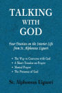 Talking with God: Four Treatises on the Interior Life from St. Alphonsus Liguori; The Way to Converse with God, A Short Treatise on Prayer, Mental Prayer, The Presence of God