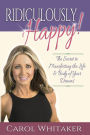 Ridiculously Happy! The Secret to Manifesting the Life and Body of Your Dreams