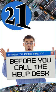 Title: 21 Things to Know and Do Before You Call the Help Desk, Author: Robert Lee Scott