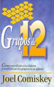 Title: Grupos de Doce: Cómo movilizar a los líderes y multiplicar los grupos en su iglesia, Author: Joel Comiskey