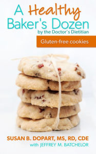 Title: A Healthy Baker's Dozen by the Doctor's Dietitian: Gluten-free low sugar cookies with real ingredients, Author: Susan B. Dopart