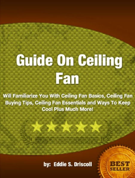 Guide On Ceiling Fan-User-Friendly Facts for Ceiling Fan Basics, Ceiling Fan Buying Tips, Ceiling Fan Essentials and Ways To Keep Cool Plus Much More!