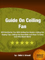 Guide On Ceiling Fan-User-Friendly Facts for Ceiling Fan Basics, Ceiling Fan Buying Tips, Ceiling Fan Essentials and Ways To Keep Cool Plus Much More!