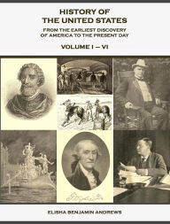 Title: History of the United States from the Earliest Discovery of America to the Present Day, Volume 1 - 6, Author: Elisha Benjamin Andrews