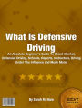 What Is Defensive Driving: An Absolute Beginner's Guide To Blood Alcohol, Defensive Driving, Schools, Reports, Instructors, Driving Under The Influence and Much More!