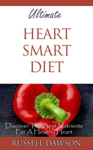 Ultimate Heart Smart Diet : Discover The Best Nutrients For A Healthy Heart