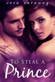 Title: To Steal a Prince (Contemporary Romance), Author: Cora Caraway