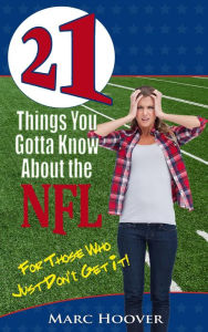 Title: 21 Things You Gotta Know About the NFL (For Those Who Just Don't Get It!), Author: Marc Hoover