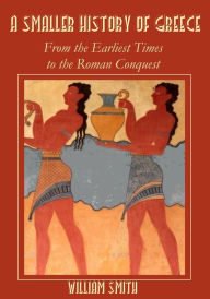 A Smaller History of Greece : From the Earliest Times to the Roman Conquest (Illustrated)