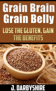 Grain Brain, Grain Belly: Lose The Gluten, Gain The Benefits