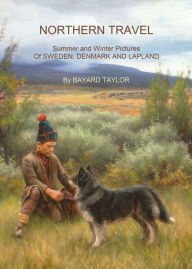 Title: Northern Travel: Summer and Winter Pictures of Sweden, Denmark and Lapland, Author: Bayard Taylor