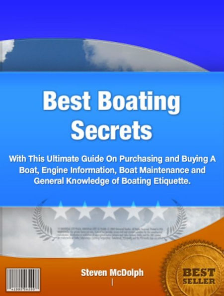 Best Boating Secrets: Learn Valuable Input On Purchasing and Buying A Boat, Engine Information, Boat Maintenance and General Knowledge of Boating Etiquette.