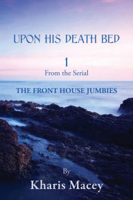 Title: UPON HIS DEATH BED 1: From the Serial - THE FRONT HOUSE JUMBIES, Author: Kharis Macey