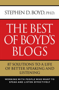 Title: The Best of Boyd's Blogs: 87 Solutions to a Life of Better Speaking and Listening, Author: Stephen D. Boyd Phd