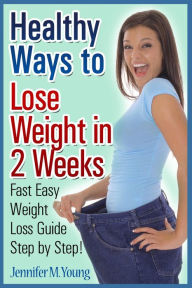 Title: Healthy Ways to Lose Weight in 2 Weeks: Fast Easy Weight Loss Guide Step by Step!, Author: Jennifer M. Young