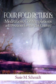 Title: Four Fold Returns: Meditation, Contemplations and Petitions for the 21st Century, Author: Susie Schmidt