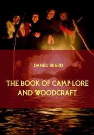 Title: The Book of Camp-Lore and Woodcraft (Illustrated), Author: Daniel Beard