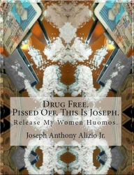 Title: Drug Free. Pissed Off. This Is Joseph., Author: Joseph Anthony Alizio Jr.