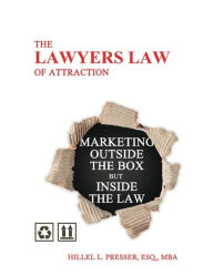 Title: The Lawyers Law of Attraction - Marketing outside of the Box but inside the Law, Author: Hillel L. Presser