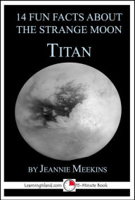 Title: 14 Fun Facts About the Strange Moon Titan: A 15-Minute Book, Author: Jeannie Meekins