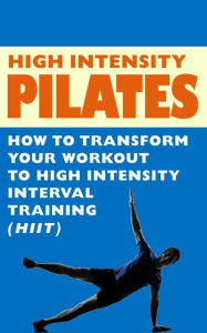 Title: High Intensity Pilates - How to Transform Your Workout to High Intensity Interval Training (HIIT), Author: Robert Hannum