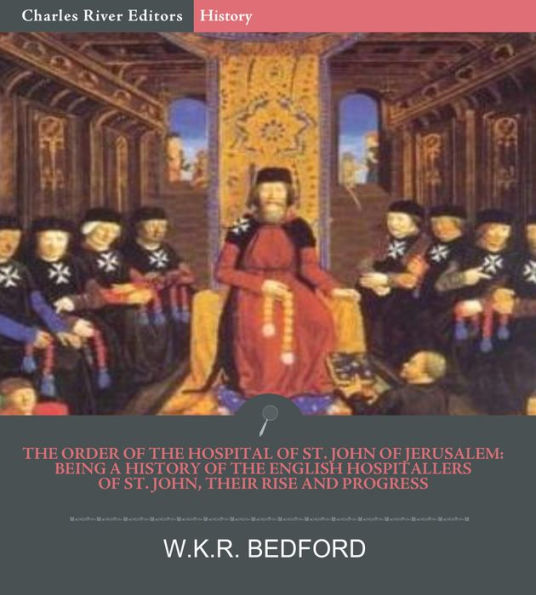 The Order of the Hospital of St. John of Jerusalem: Being a History of the English Hospitallers of St. John, Their Rise and Progress