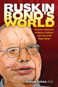 Title: Ruskin Bond's World: Thematic Influences of Nature, Children, and Love in his Major Works, Author: Gulnaz Fatma