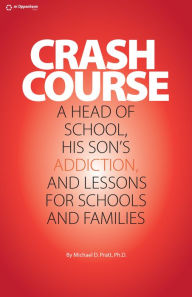 Title: CRASH COURSE: A Head of School, His Son's Addiction, And Lessons for Schools and Families, Author: Michael D. Pratt