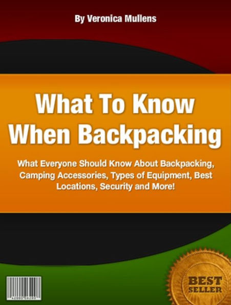 What To Know When Backpacking-What Everyone Should Know About Backpacking, Camping Accessories, Types of Equipment, Best Locations, Security and More!