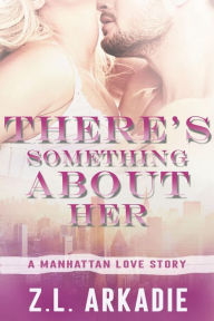 Title: There's Something About Her: A Manhattan Love Story, Author: Z. L. Arkadie