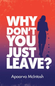 Title: Why Don't You Just Leave?, Author: Apoorva McIntosh