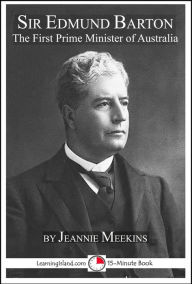 Title: Sir Edmund Barton: Australia's First Prime Minister: A 15-Minute Biography, Author: Jeannie Meekins