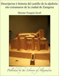 Descripcion e historia del castillo de la aljaferia: sito extramuros de la ciudad de Zaragoza