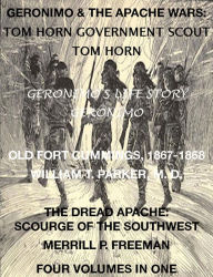 Title: Life of Tom Horn, Government Scout, Geronimo's Story of His Life, Annals of Old Fort Cummings, New Mexico 1867-1868, The Dread Apache: Early Day Scourge of the Southwest (4 Volumes In 1), Author: Tom Horn