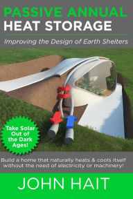 Title: Passive Annual Heat Storage: Improving the Design of Earth Shelters – Revision 2013, Author: John Hait