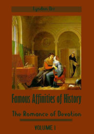 Famous Affinities of History : The Romance of Devotion, Volume I (Illustrated)