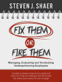 Fix Them Or Fire Them - Managing, Evaluating and Terminating Underperforming Employees